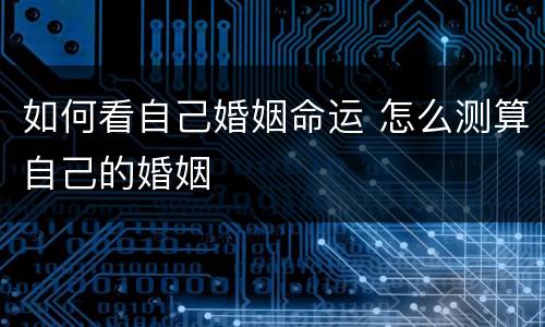 如何看自己婚姻命运 怎么测算自己的婚姻