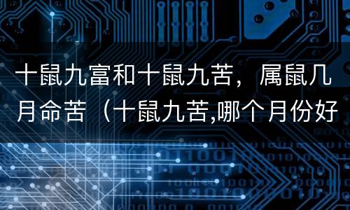 十鼠九富和十鼠九苦，属鼠几月命苦（十鼠九苦,哪个月份好）