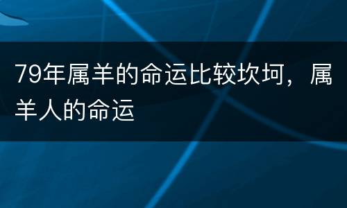 79年属羊的命运比较坎坷，属羊人的命运