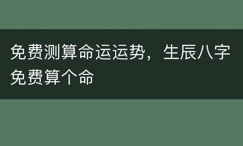 免费测算命运运势，生辰八字免费算个命