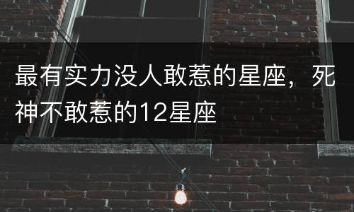 最有实力没人敢惹的星座，死神不敢惹的12星座