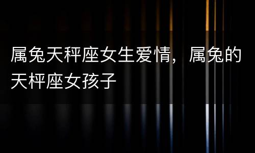 属兔天秤座女生爱情，属兔的天枰座女孩子