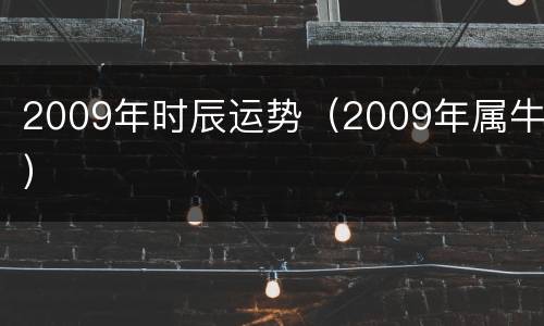 2009年时辰运势（2009年属牛）