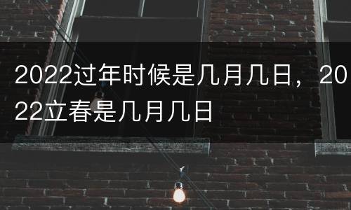 2022过年时候是几月几日，2022立春是几月几日