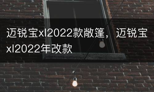迈锐宝xl2022款敞篷，迈锐宝xl2022年改款