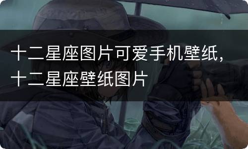 十二星座图片可爱手机壁纸，十二星座壁纸图片