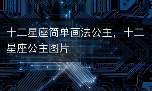 十二星座简单画法公主，十二星座公主图片