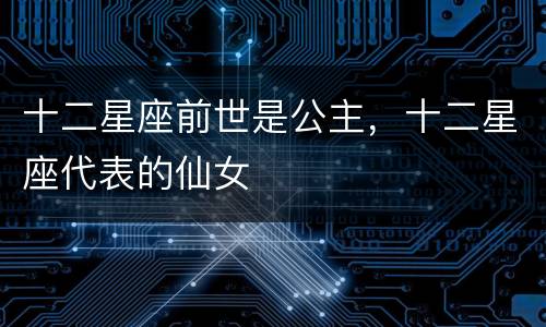 十二星座前世是公主，十二星座代表的仙女