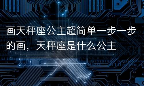 画天秤座公主超简单一步一步的画，天秤座是什么公主
