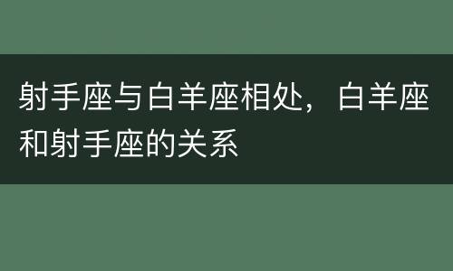 射手座与白羊座相处，白羊座和射手座的关系