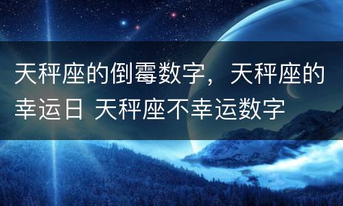 天秤座的倒霉数字，天秤座的幸运日 天秤座不幸运数字