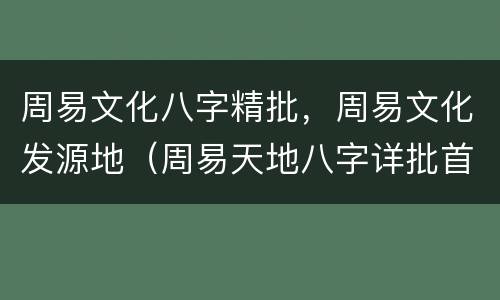周易文化八字精批，周易文化发源地（周易天地八字详批首页）
