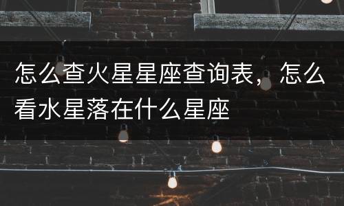怎么查火星星座查询表，怎么看水星落在什么星座