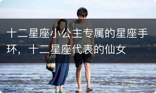 十二星座小公主专属的星座手环，十二星座代表的仙女