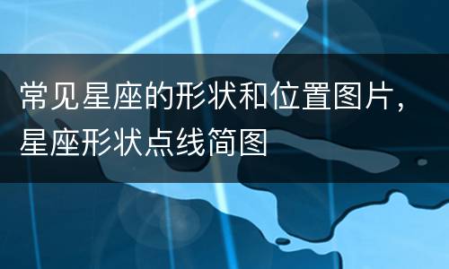 常见星座的形状和位置图片，星座形状点线简图