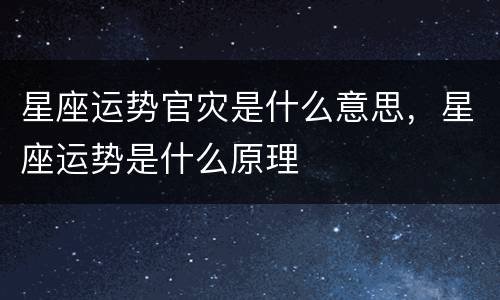 星座运势官灾是什么意思，星座运势是什么原理