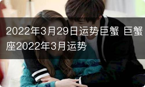 2022年3月29日运势巨蟹 巨蟹座2022年3月运势