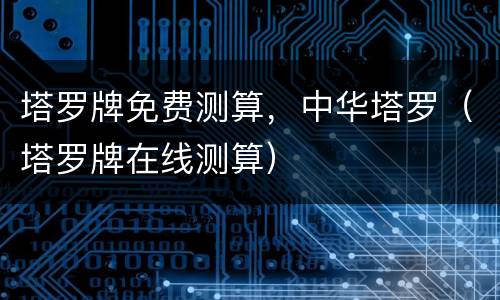 塔罗牌免费测算，中华塔罗（塔罗牌在线测算）