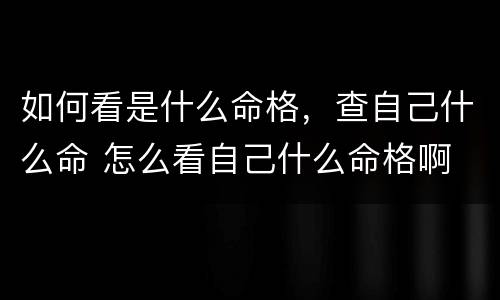 如何看是什么命格，查自己什么命 怎么看自己什么命格啊