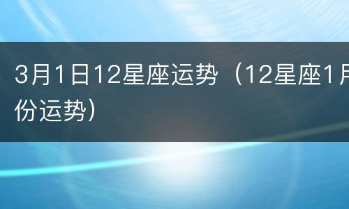 3月1日12星座运势（12星座1月份运势）