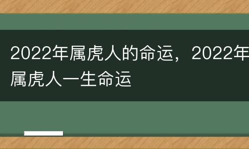 2022年属虎人的命运，2022年属虎人一生命运