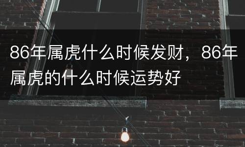 86年属虎什么时候发财，86年属虎的什么时候运势好