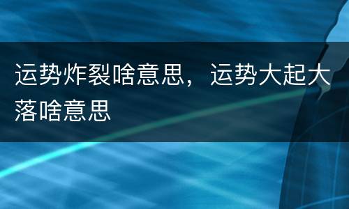 运势炸裂啥意思，运势大起大落啥意思