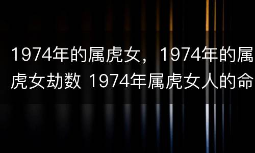 1974年的属虎女，1974年的属虎女劫数 1974年属虎女人的命运