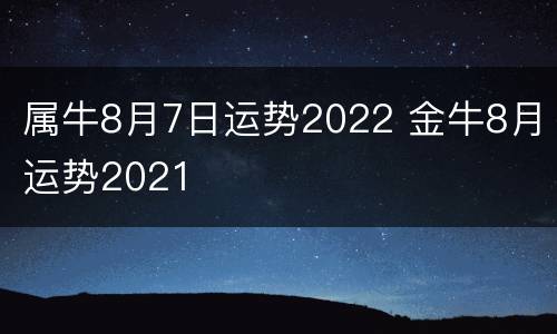 属牛8月7日运势2022 金牛8月运势2021