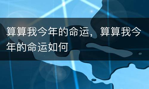 算算我今年的命运，算算我今年的命运如何