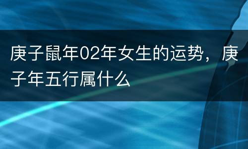 庚子鼠年02年女生的运势，庚子年五行属什么