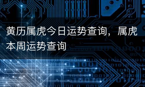 黄历属虎今日运势查询，属虎本周运势查询