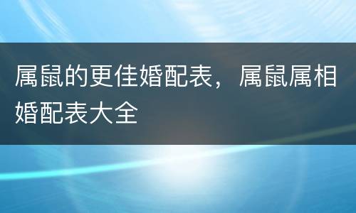 属鼠的更佳婚配表，属鼠属相婚配表大全