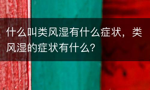 什么叫类风湿有什么症状，类风湿的症状有什么？