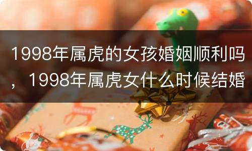 1998年属虎的女孩婚姻顺利吗，1998年属虎女什么时候结婚好