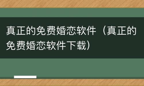 真正的免费婚恋软件（真正的免费婚恋软件下载）