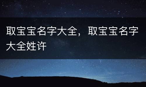 取宝宝名字大全，取宝宝名字大全姓许