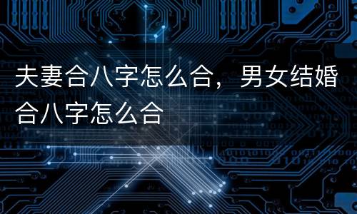 夫妻合八字怎么合，男女结婚合八字怎么合