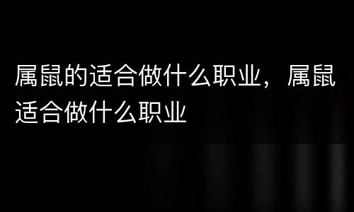 属鼠的适合做什么职业，属鼠适合做什么职业