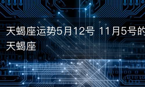 天蝎座运势5月12号 11月5号的天蝎座