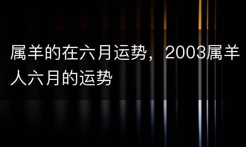 属羊的在六月运势，2003属羊人六月的运势