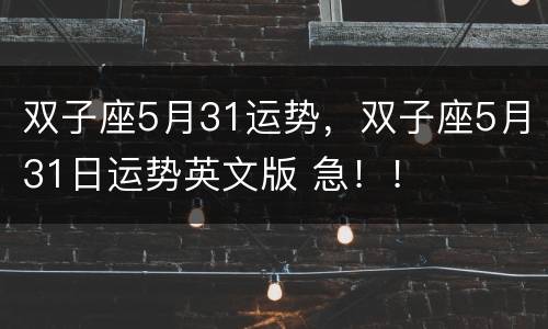 双子座5月31运势，双子座5月31日运势英文版 急！！