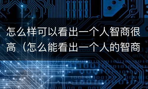 怎么样可以看出一个人智商很高（怎么能看出一个人的智商）
