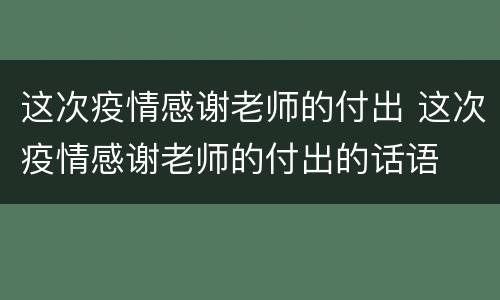 这次疫情感谢老师的付出 这次疫情感谢老师的付出的话语