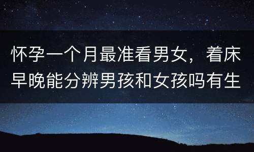 怀孕一个月最准看男女，着床早晚能分辨男孩和女孩吗有生出来的吗