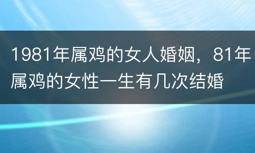 1981年属鸡的女人婚姻，81年属鸡的女性一生有几次结婚