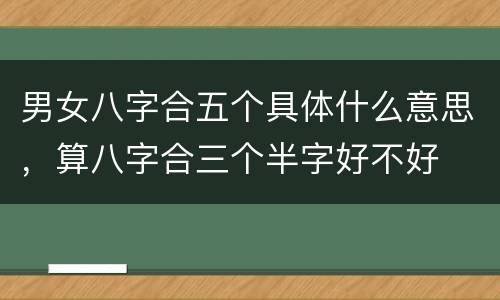 男女八字合五个具体什么意思，算八字合三个半字好不好