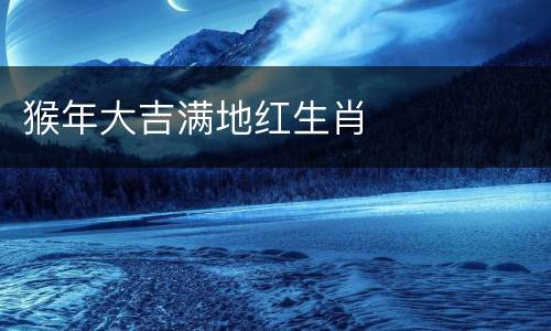 猴年大吉满地红生肖