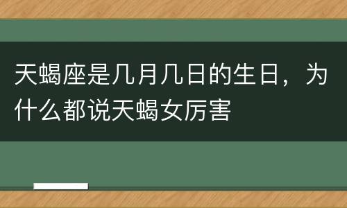 天蝎座是几月几日的生日，为什么都说天蝎女厉害