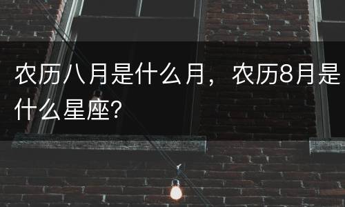 农历八月是什么月，农历8月是什么星座？